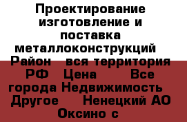 Проектирование,изготовление и поставка металлоконструкций › Район ­ вся территория РФ › Цена ­ 1 - Все города Недвижимость » Другое   . Ненецкий АО,Оксино с.